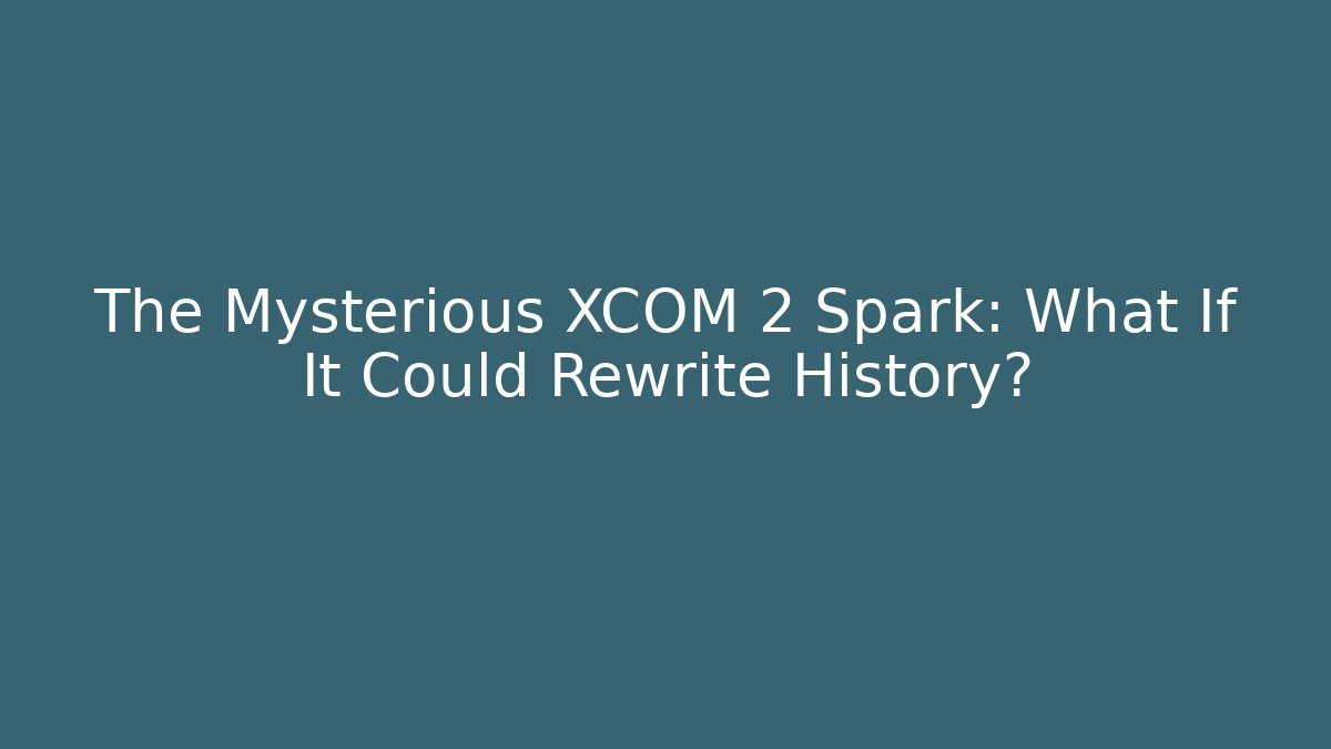 The Mysterious XCOM 2 Spark: What If It Could Rewrite History?