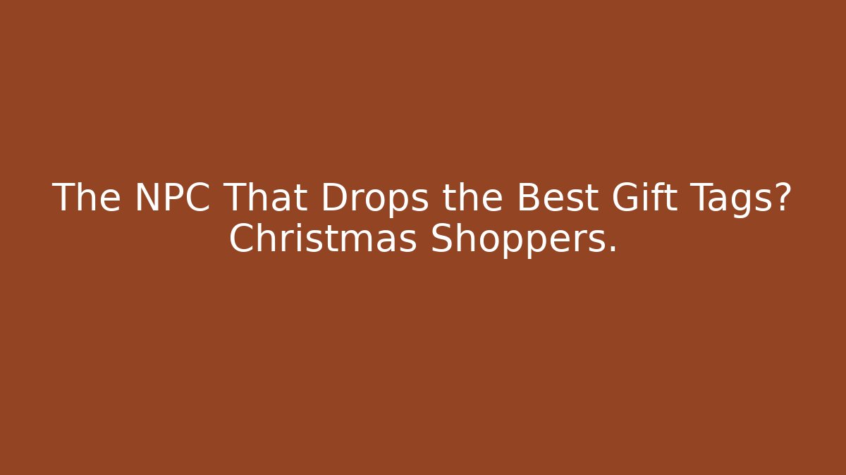 The NPC That Drops the Best Gift Tags? Christmas Shoppers.