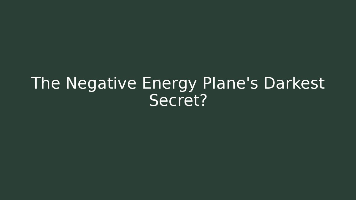 The Negative Energy Plane's Darkest Secret?