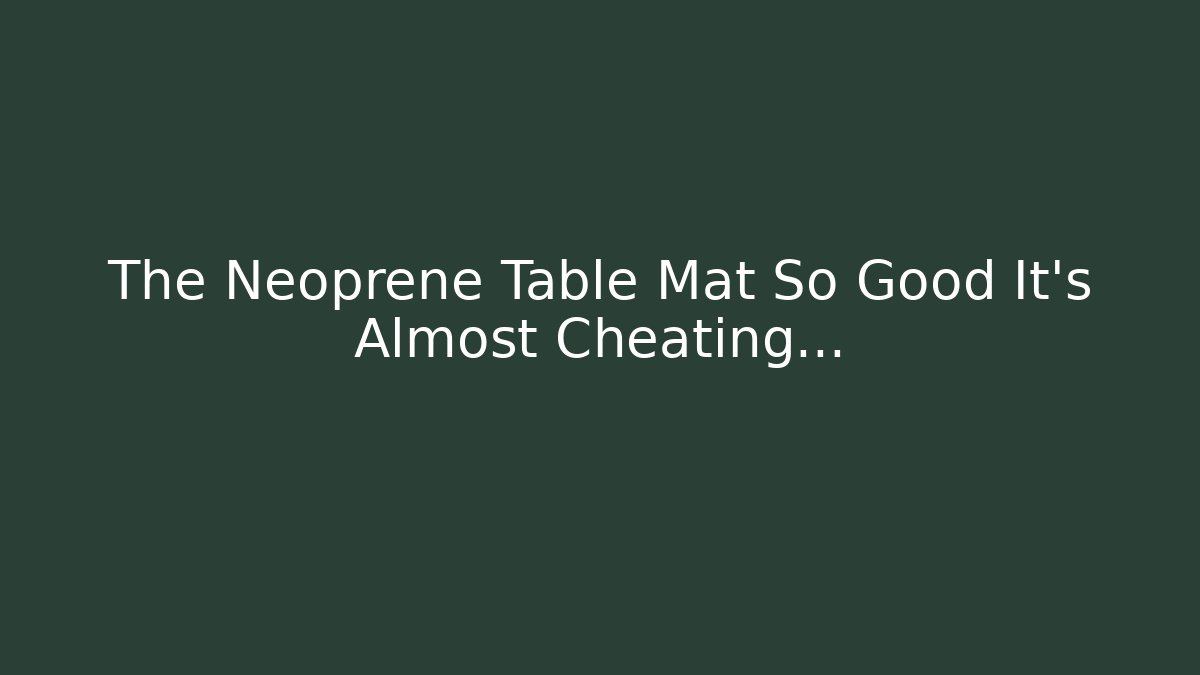 The Neoprene Table Mat So Good It’s Almost Cheating… - Smart Esu