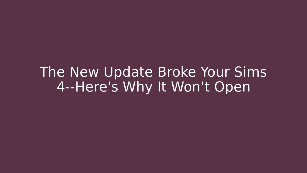The New Update Broke Your Sims 4—Here’s Why It Won’t Open