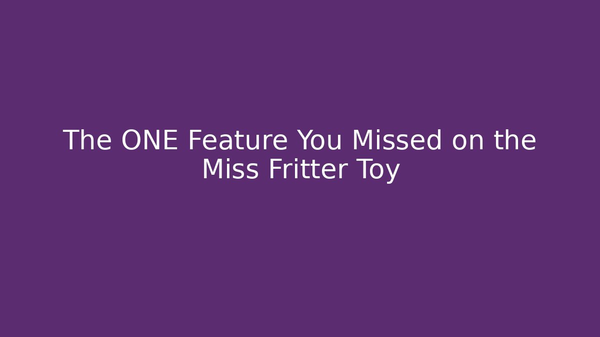 The ONE Feature You Missed on the Miss Fritter Toy