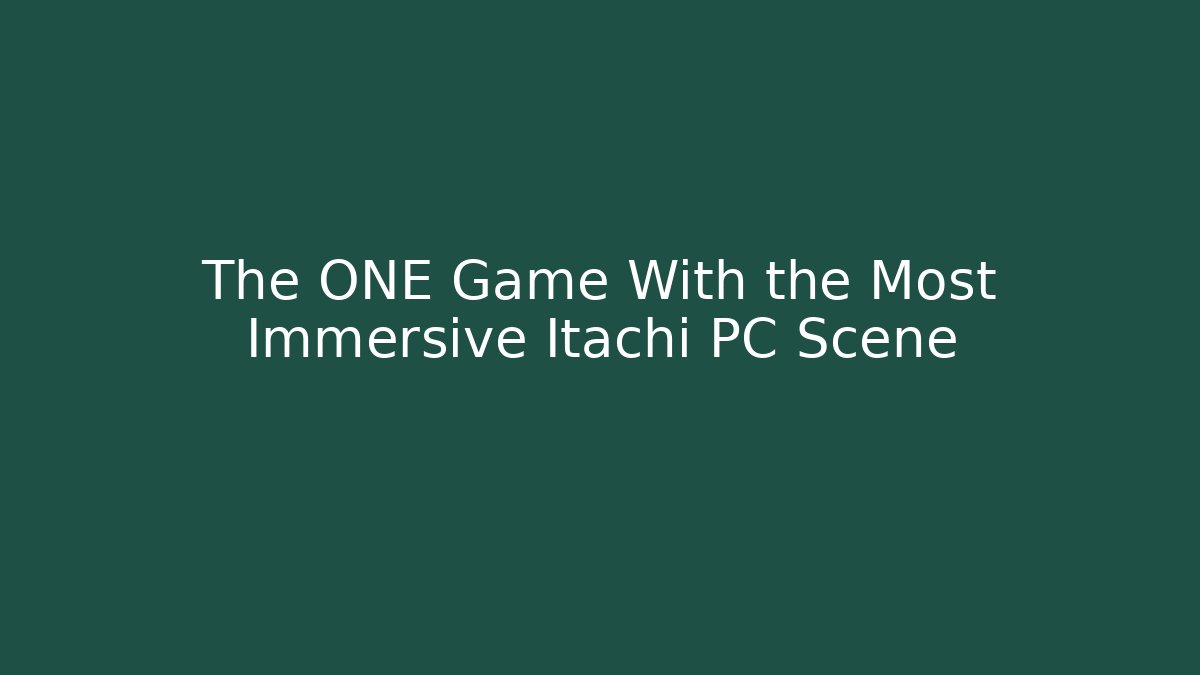 The ONE Game With the Most Immersive Itachi PC Scene - Smart Esu