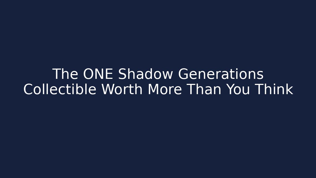 The ONE Shadow Generations Collectible Worth More Than You Think