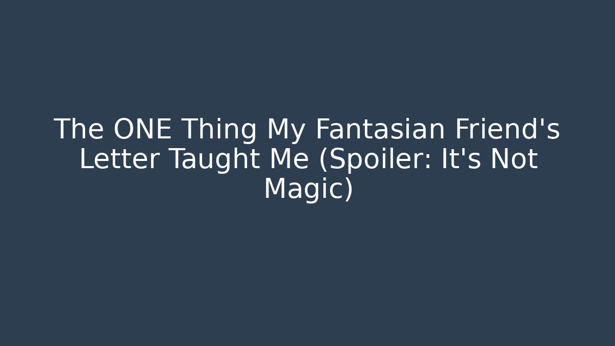 The ONE Thing My Fantasian Friend’s Letter Taught Me (Spoiler: It’s Not Magic)