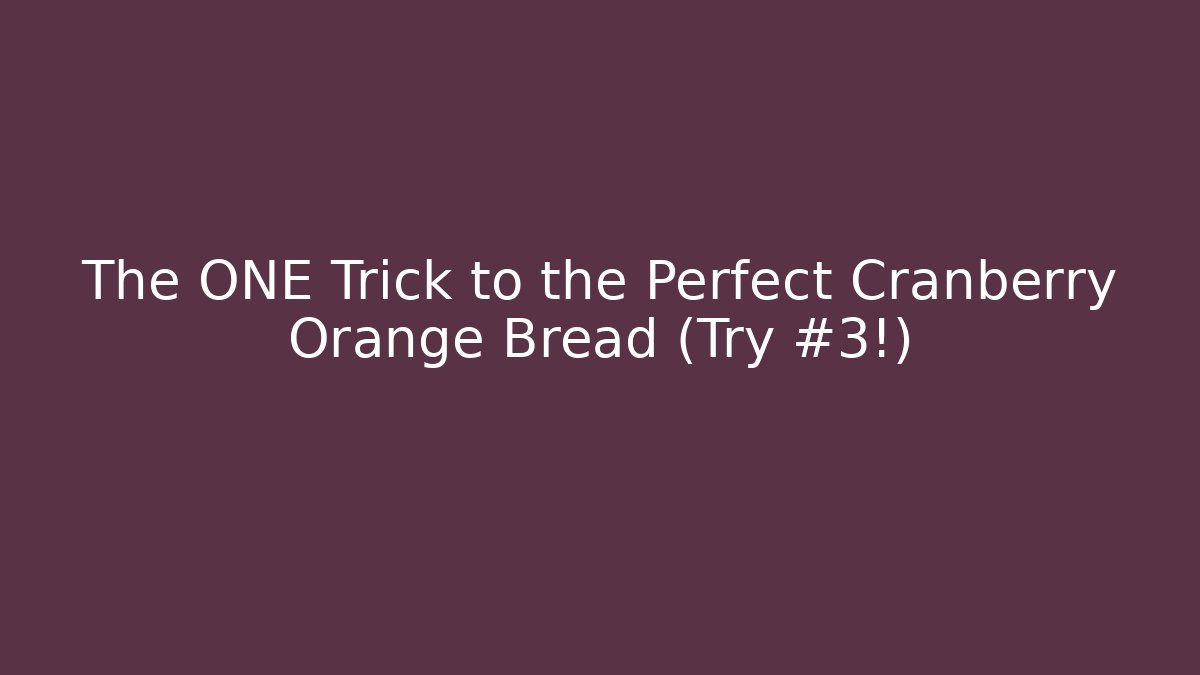 The ONE Trick to the Perfect Cranberry Orange Bread (Try #3!)