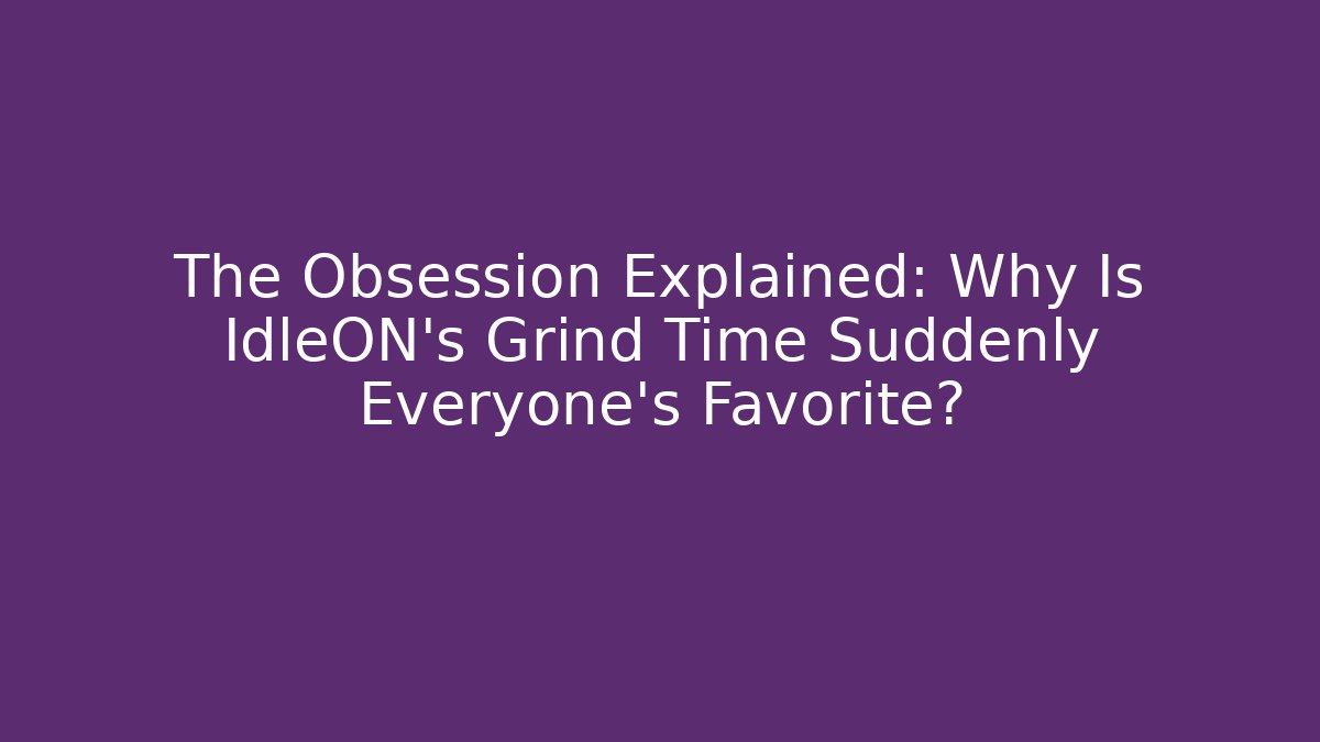 The Obsession Explained: Why Is IdleON's Grind Time Suddenly Everyone's Favorite?