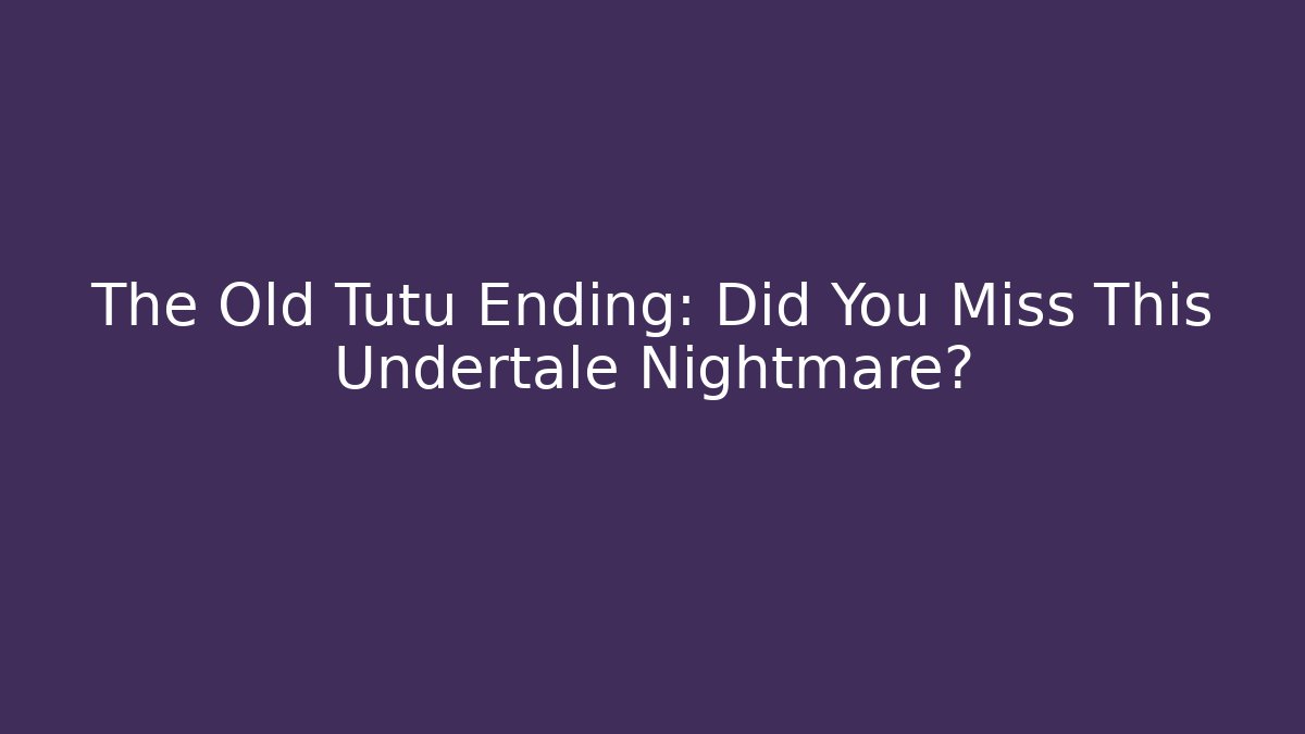 The Old Tutu Ending: Did You Miss This Undertale Nightmare?