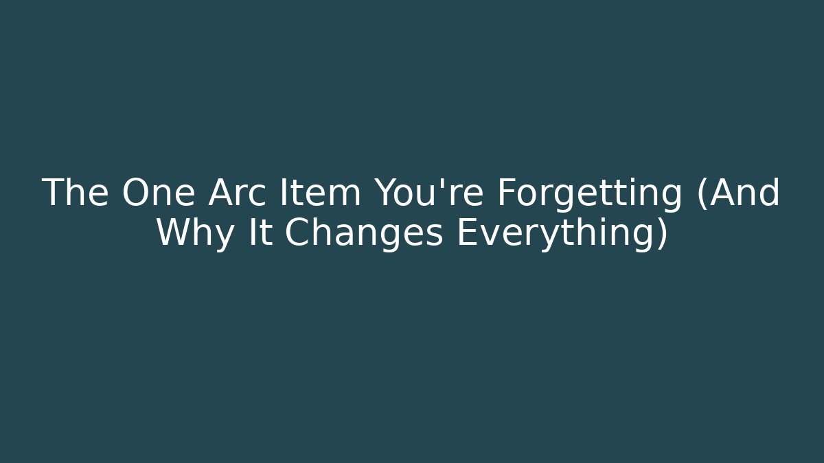 The One Arc Item You're Forgetting (And Why It Changes Everything)