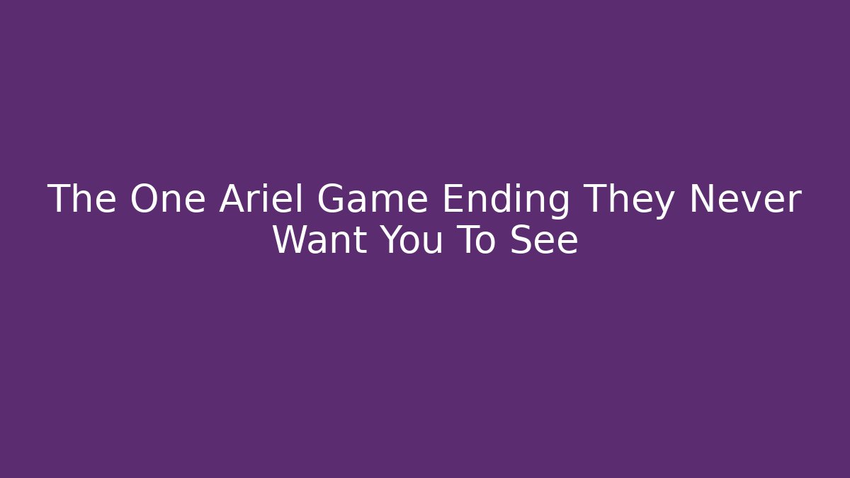 The One Ariel Game Ending They Never Want You To See