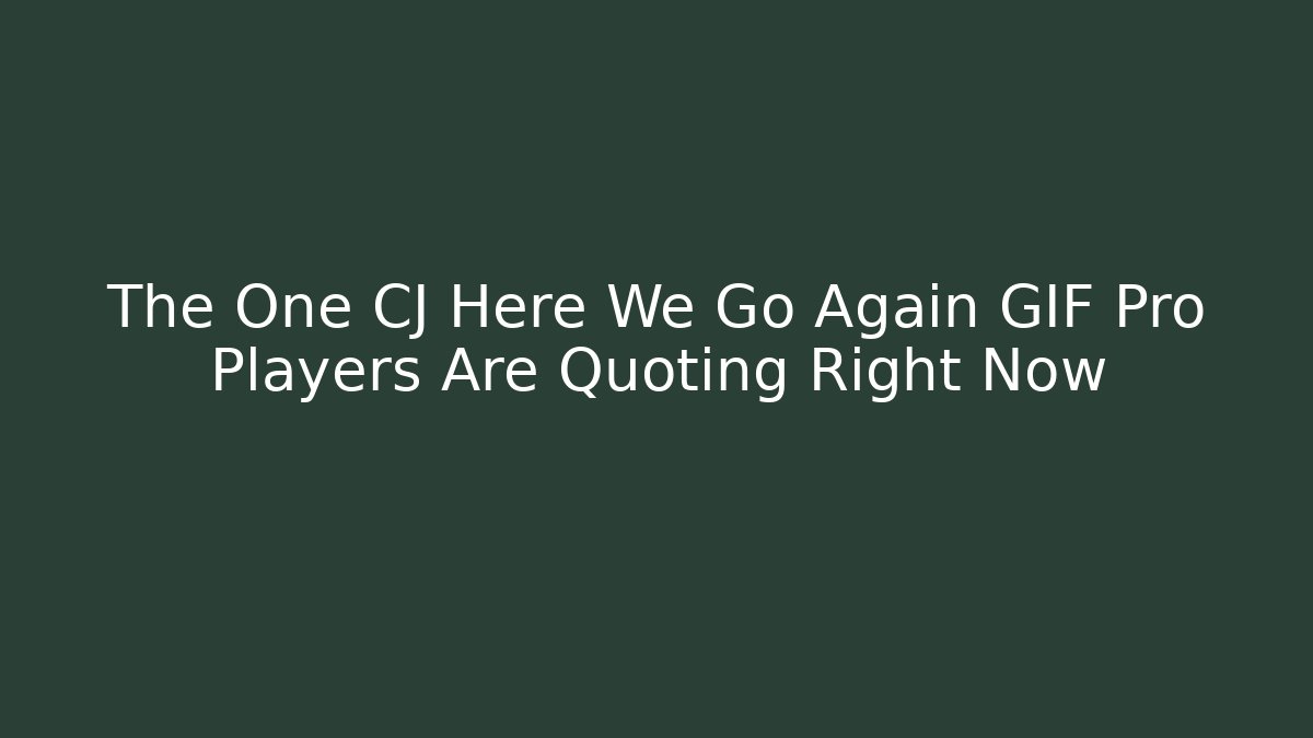The One CJ Here We Go Again GIF Pro Players Are Quoting Right Now