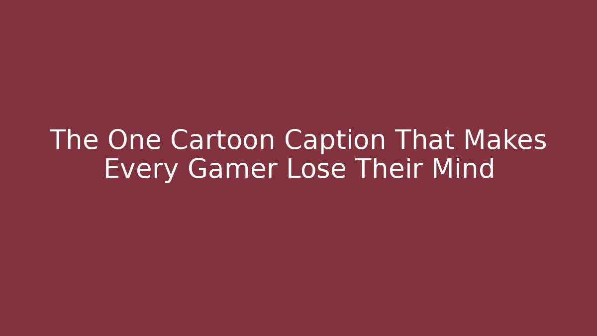The One Cartoon Caption That Makes Every Gamer Lose Their Mind