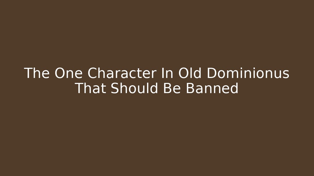 The One Character In Old Dominionus That Should Be Banned