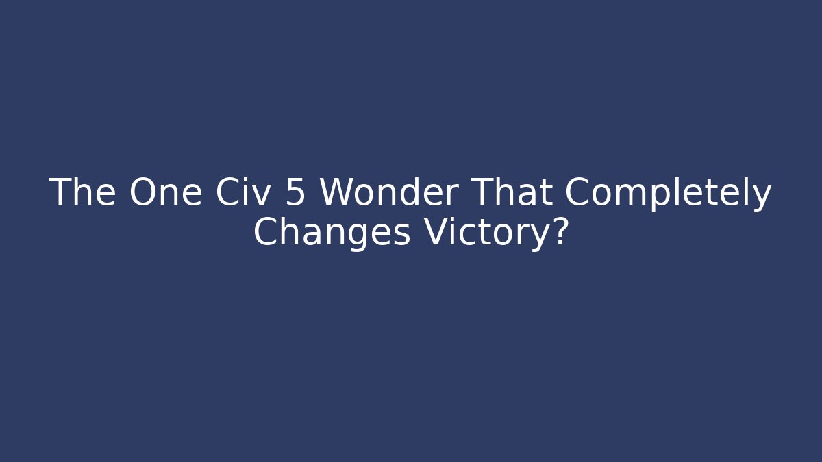 The One Civ 5 Wonder That Completely Changes Victory? - Smart Esu