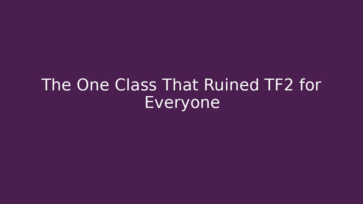 The One Class That Ruined TF2 for Everyone