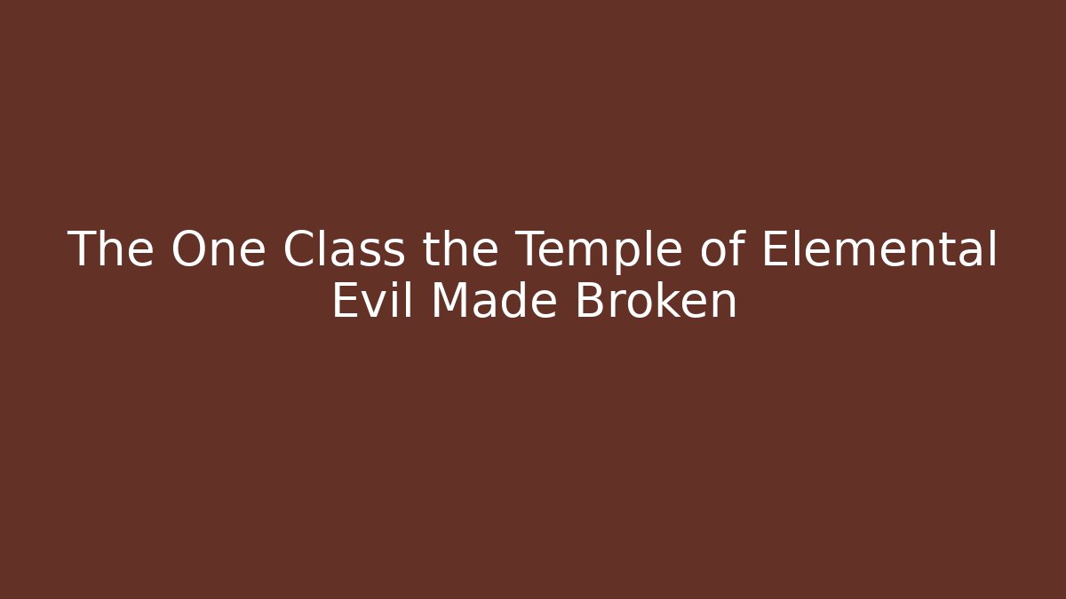 The One Class the Temple of Elemental Evil Made Broken - Smart Esu