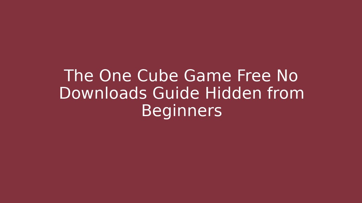 The One Cube Game Free No Downloads Guide Hidden from Beginners