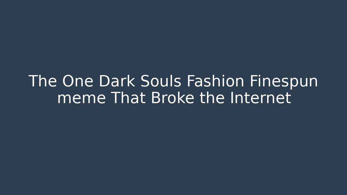 The One Dark Souls Fashion Finespun meme That Broke the Internet