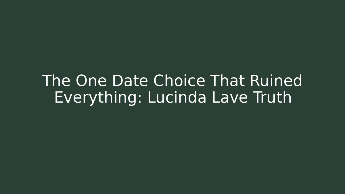 The One Date Choice That Ruined Everything: Lucinda Lave Truth