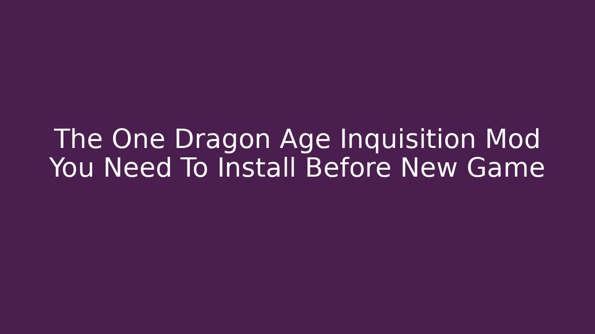 The One Dragon Age Inquisition Mod You Need To Install Before New Game+ - Smart Esu