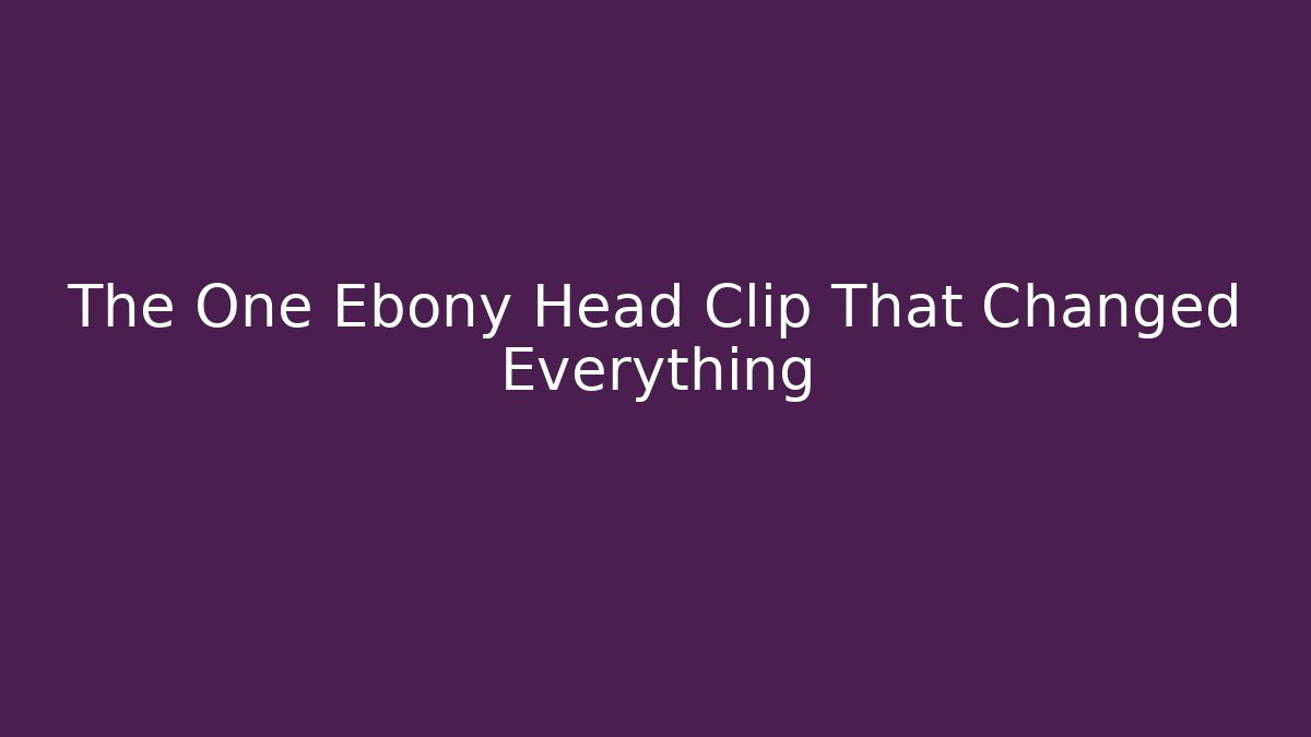 The One Ebony Head Clip That Changed Everything