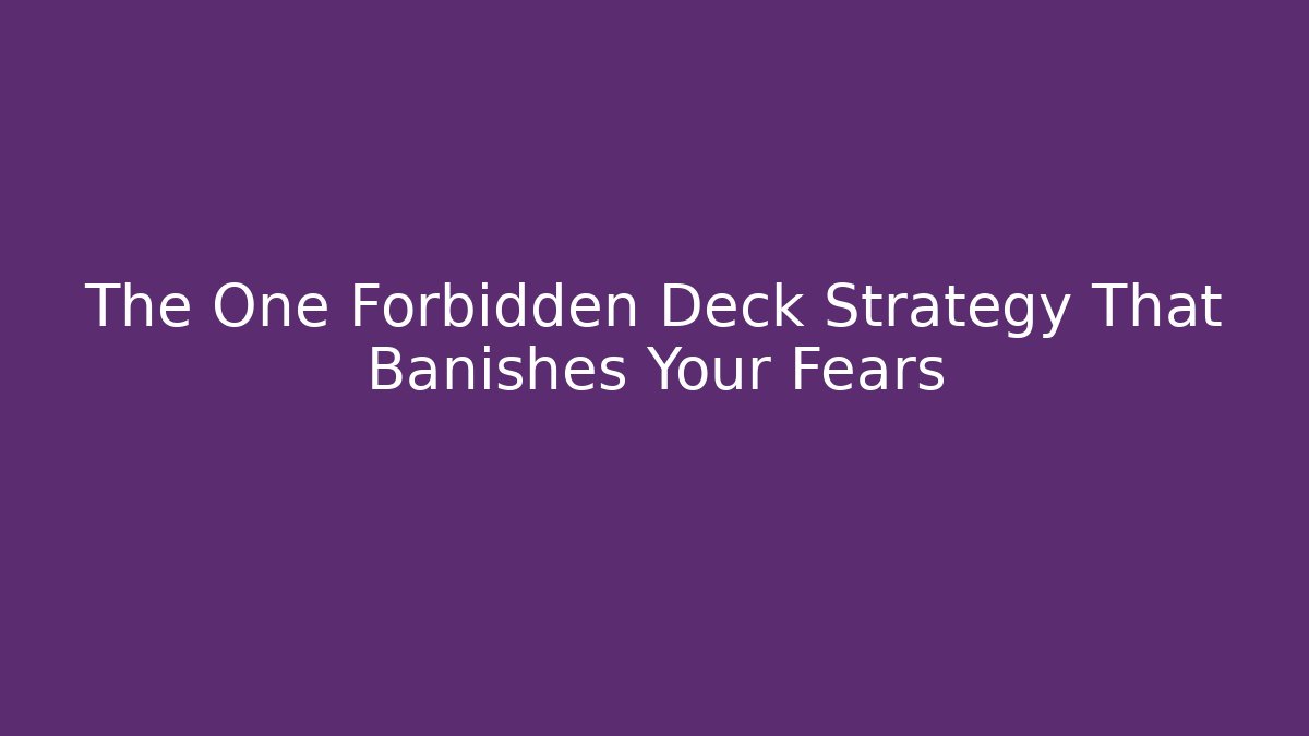 The One Forbidden Deck Strategy That Banishes Your Fears