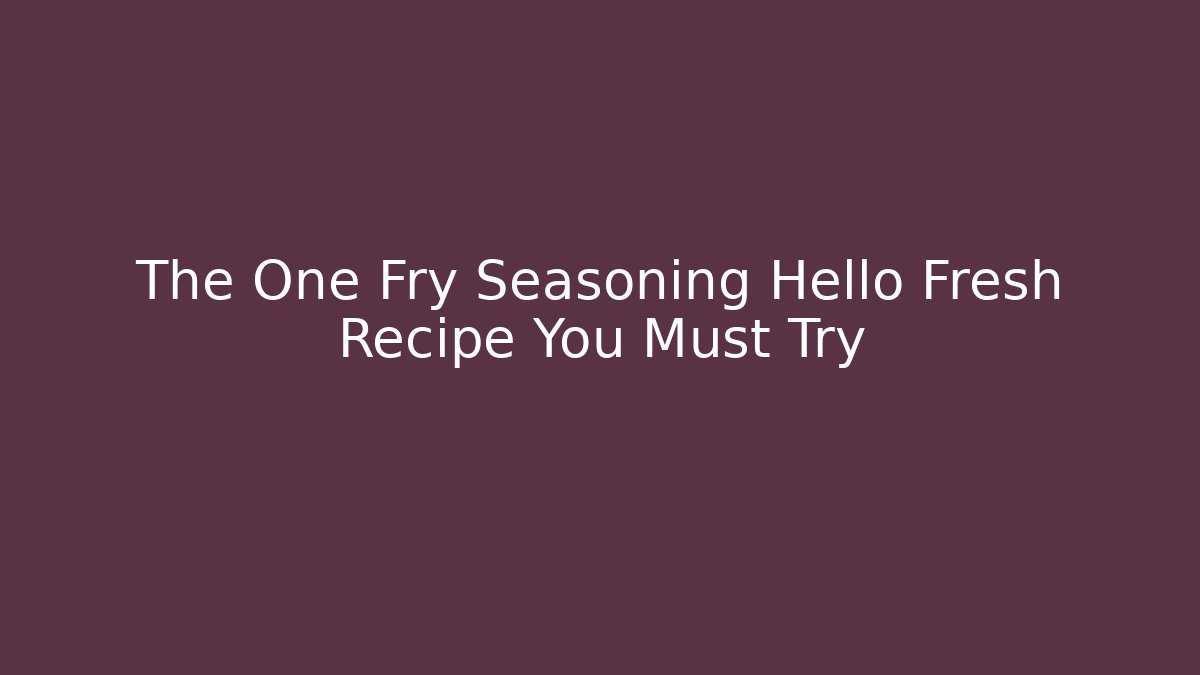 The One Fry Seasoning Hello Fresh Recipe You Must Try