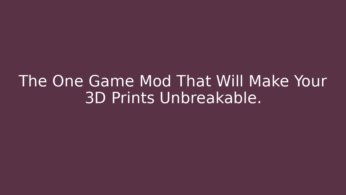 The One Game Mod That Will Make Your 3D Prints Unbreakable.