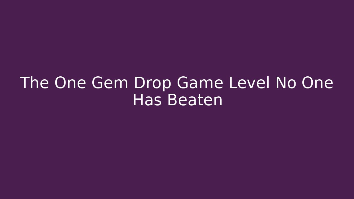 The One Gem Drop Game Level No One Has Beaten