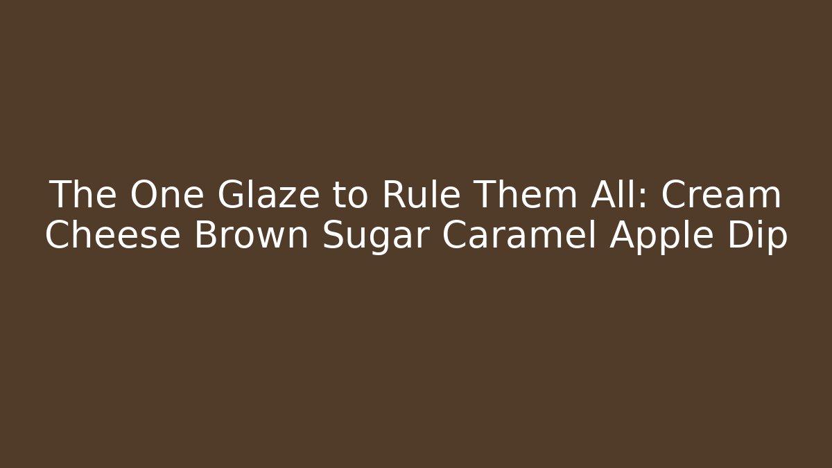The One Glaze to Rule Them All: Cream Cheese Brown Sugar Caramel Apple Dip