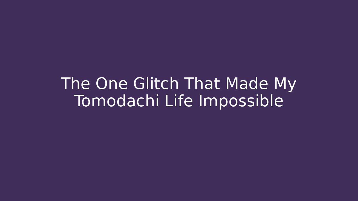 The One Glitch That Made My Tomodachi Life Impossible