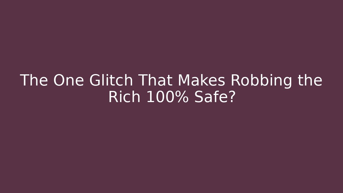 The One Glitch That Makes Robbing the Rich 100% Safe?