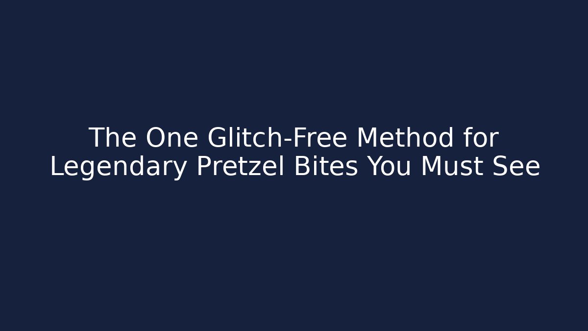 The One Glitch-Free Method for Legendary Pretzel Bites You Must See