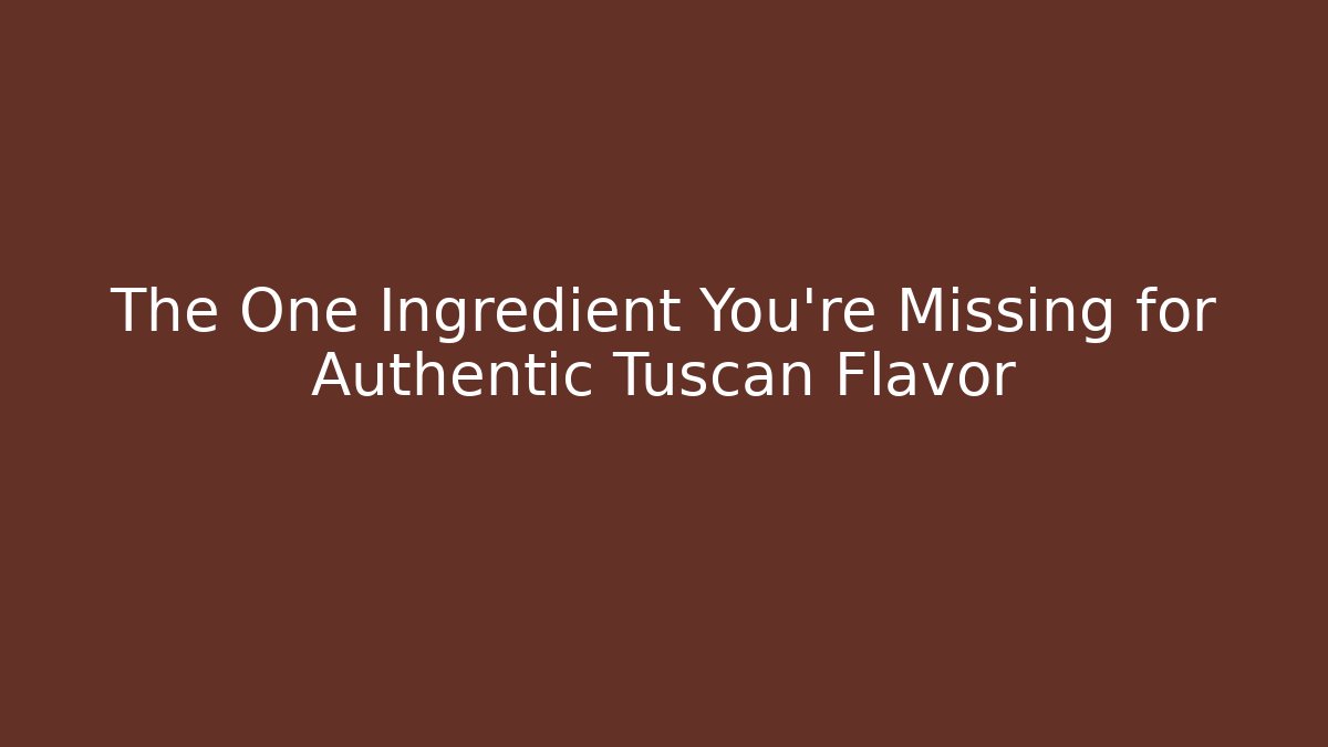 The One Ingredient You're Missing for Authentic Tuscan Flavor