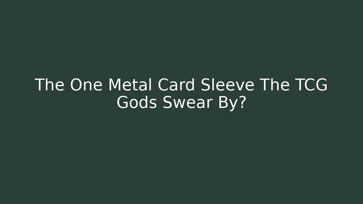 The One Metal Card Sleeve The TCG Gods Swear By?
