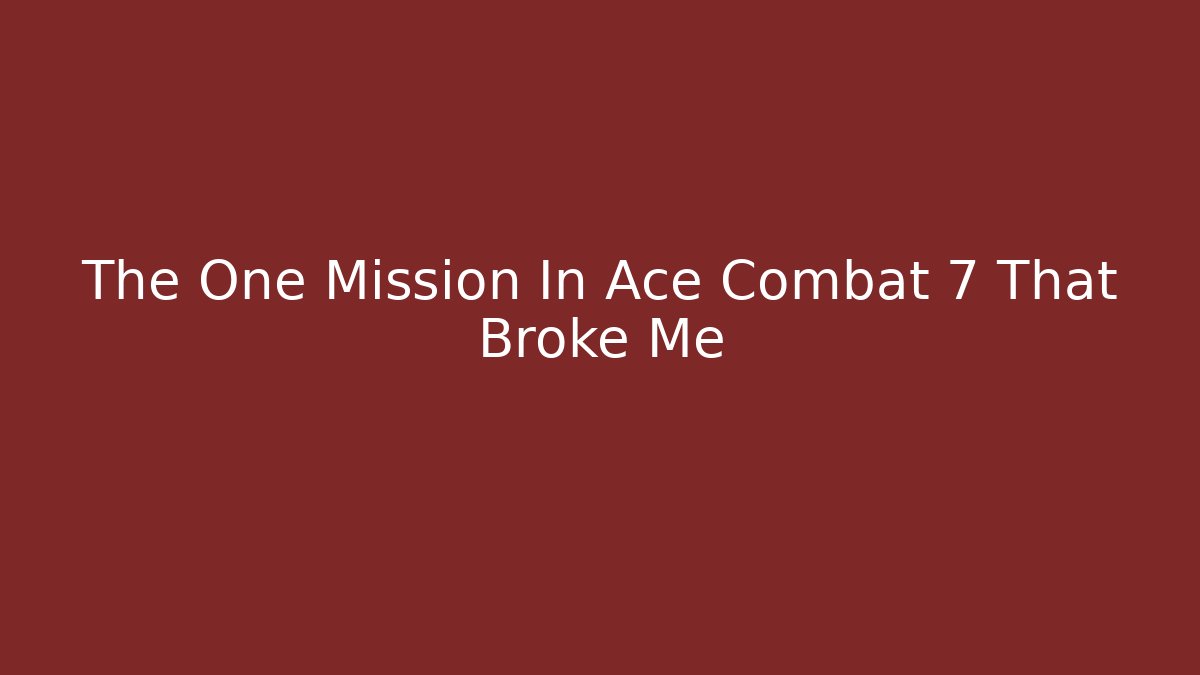 The One Mission In Ace Combat 7 That Broke Me