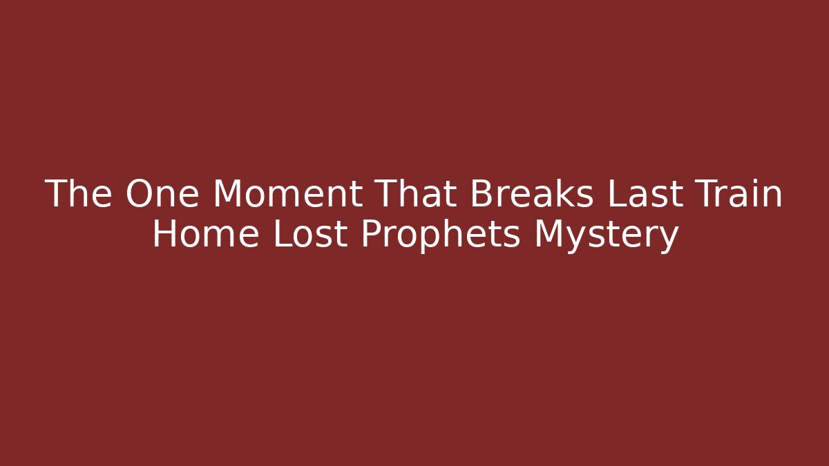 The One Moment That Breaks Last Train Home Lost Prophets Mystery