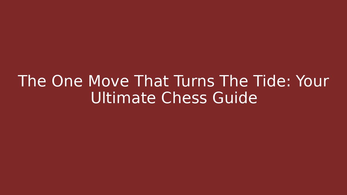 The One Move That Turns The Tide: Your Ultimate Chess Guide