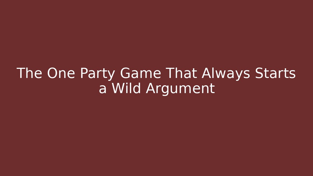 The One Party Game That Always Starts a Wild Argument