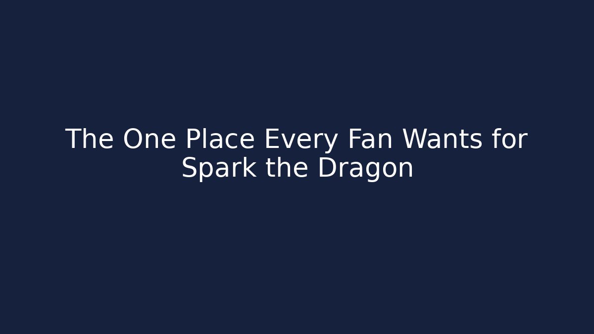 The One Place Every Fan Wants for Spark the Dragon