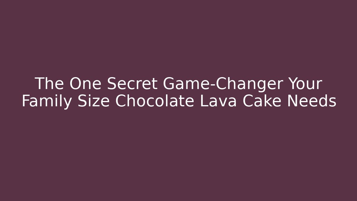 The One Secret Game-Changer Your Family Size Chocolate Lava Cake Needs