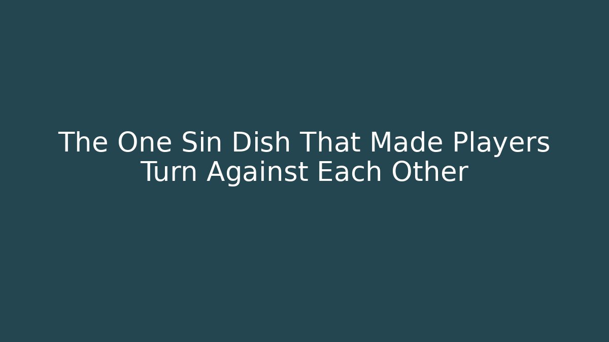 The One Sin Dish That Made Players Turn Against Each Other