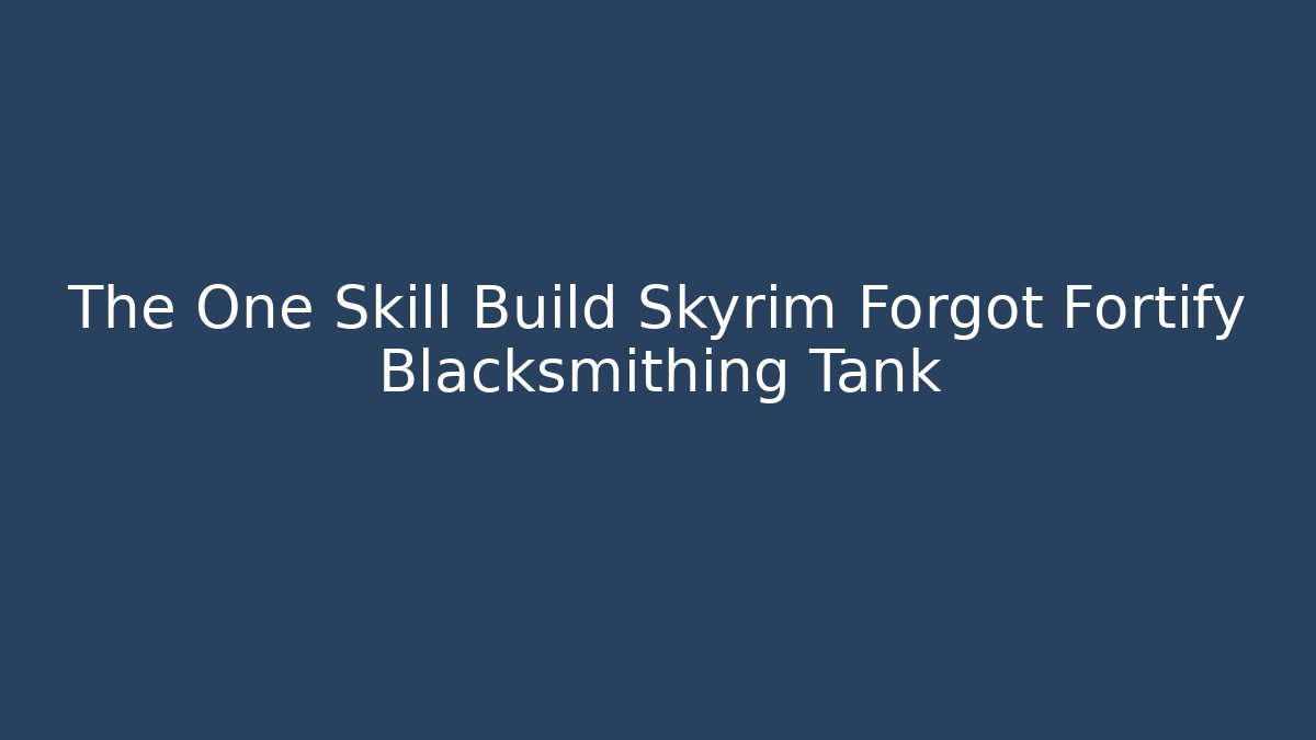 The One Skill Build Skyrim Forgot Fortify Blacksmithing Tank