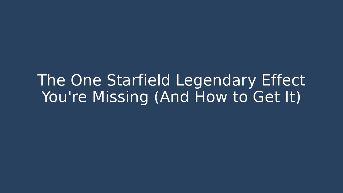 The One Starfield Legendary Effect You’re Missing (And How to Get It)