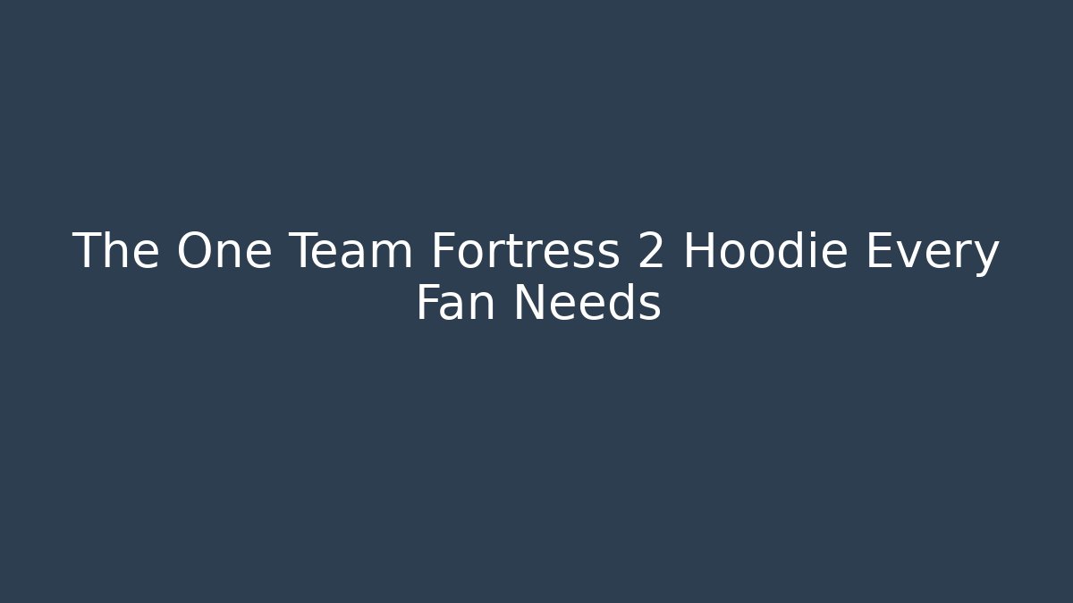 The One Team Fortress 2 Hoodie Every Fan Needs