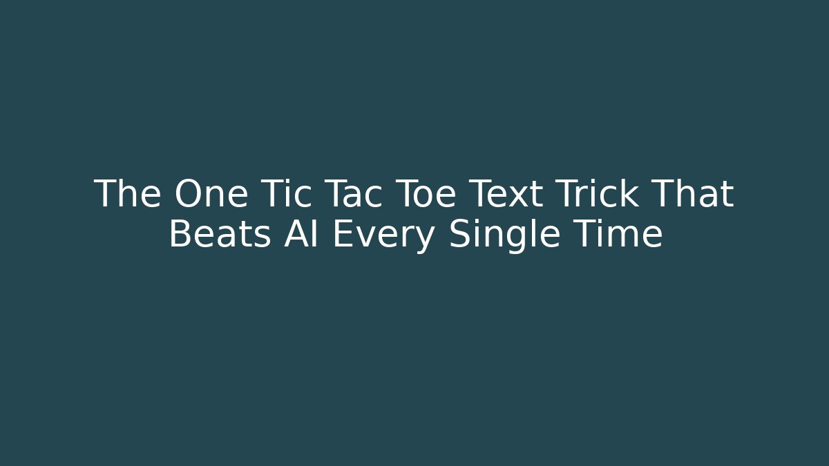 The One Tic Tac Toe Text Trick That Beats AI Every Single Time