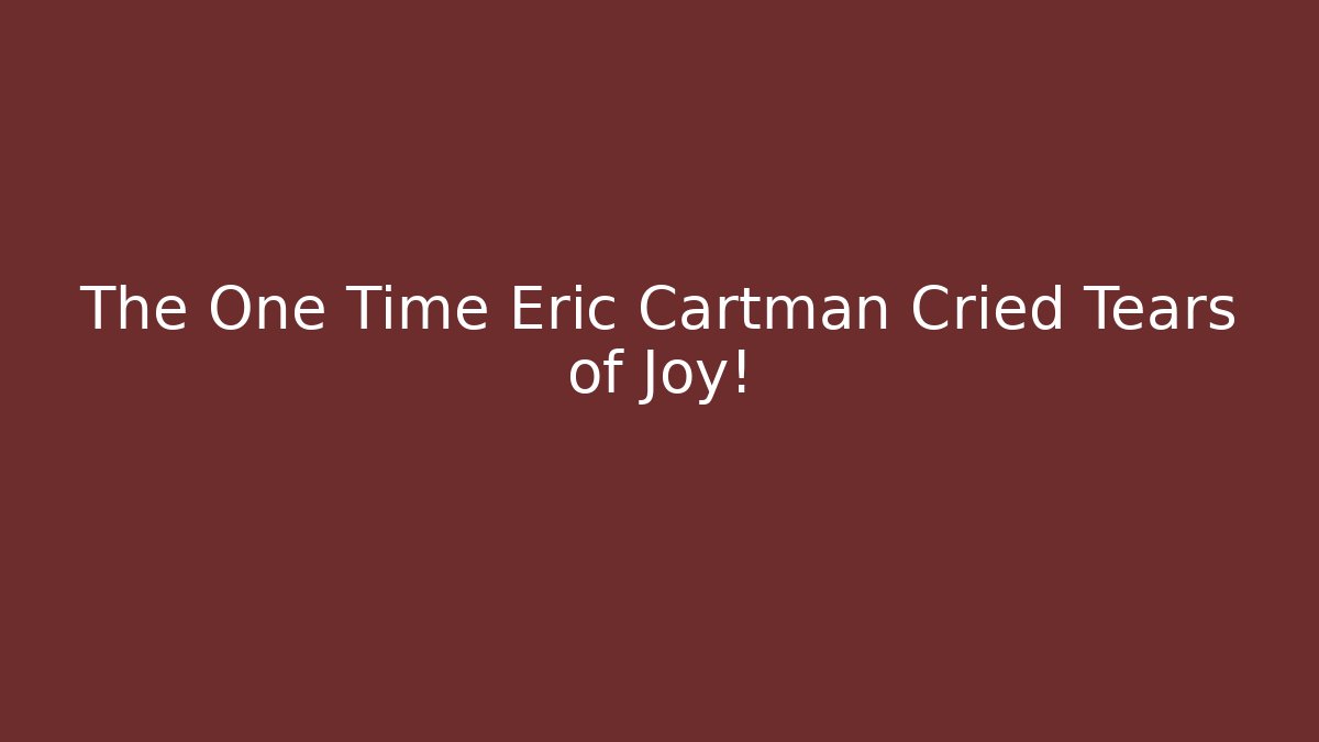 The One Time Eric Cartman Cried Tears of Joy!