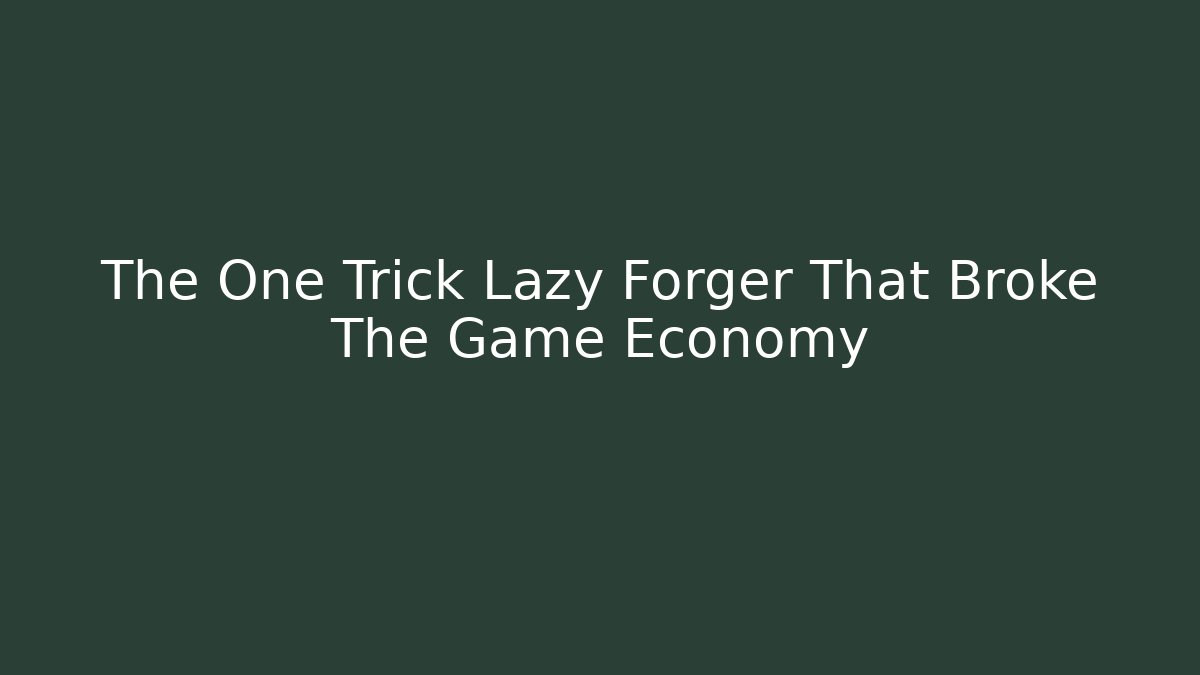 The One Trick Lazy Forger That Broke The Game Economy