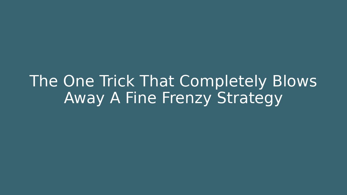 The One Trick That Completely Blows Away A Fine Frenzy Strategy