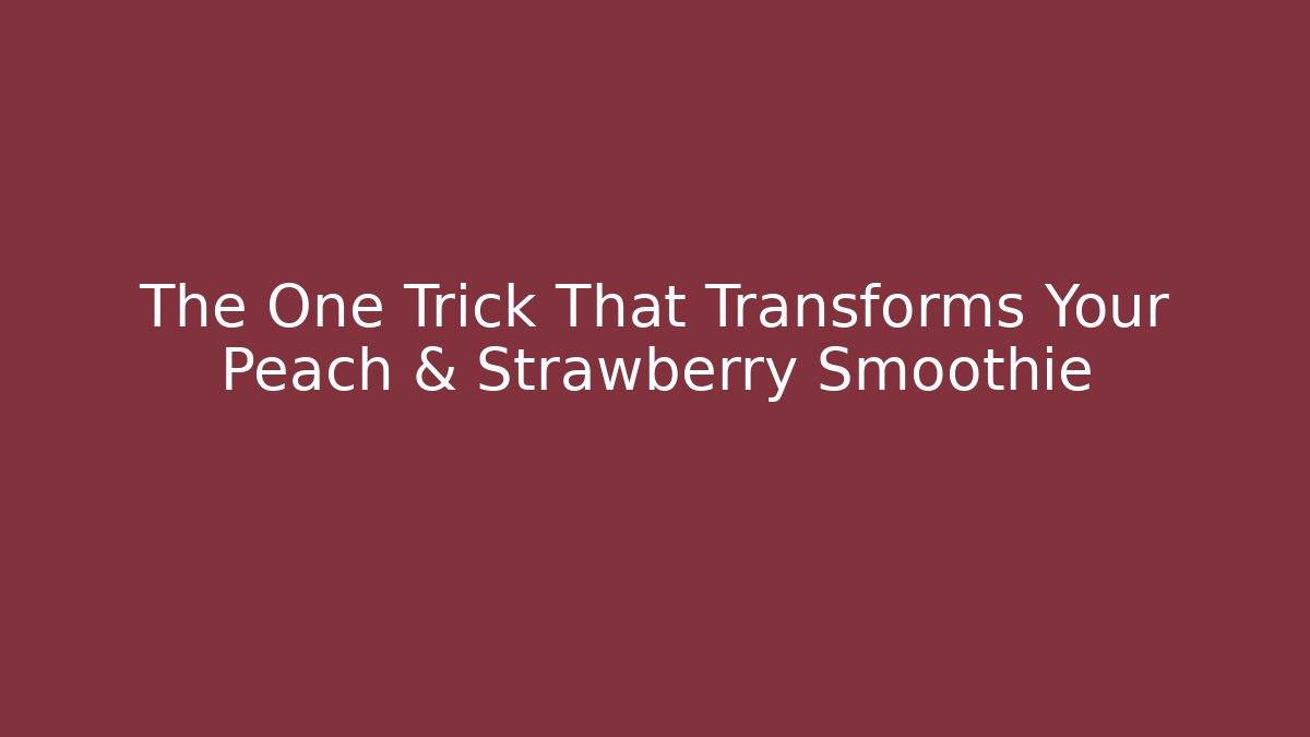The One Trick That Transforms Your Peach & Strawberry Smoothie